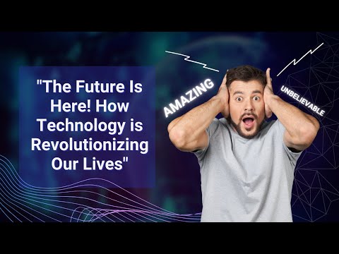 &quot;The Future Is Here! How Technology is Revolutionizing Our Lives&quot;